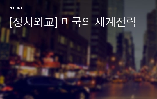 [정치외교] 미국의 세계전략