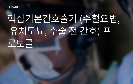 핵심기본간호술기 (수혈요법, 유치도뇨, 수술 전 간호) 프로토콜