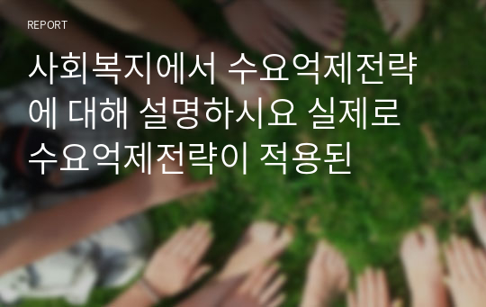 사회복지에서 수요억제전략에 대해 설명하시요 실제로 수요억제전략이 적용된