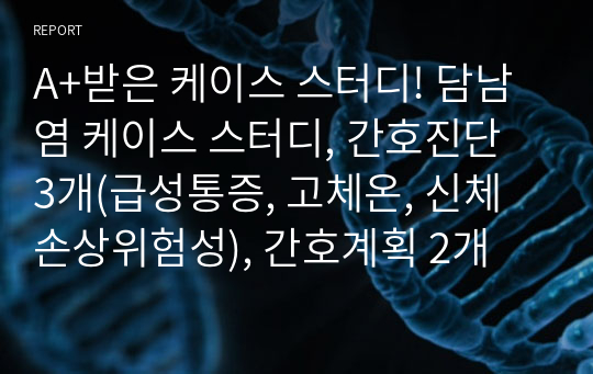 A+받은 케이스 스터디! 담남염 케이스 스터디, 간호진단 3개(급성통증, 고체온, 신체손상위험성), 간호계획 2개