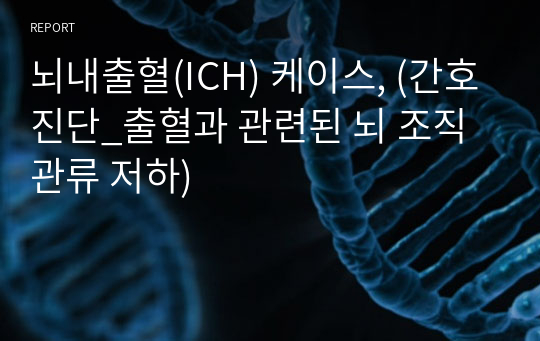 뇌내출혈(ICH) 케이스, (간호진단_출혈과 관련된 뇌 조직 관류 저하)