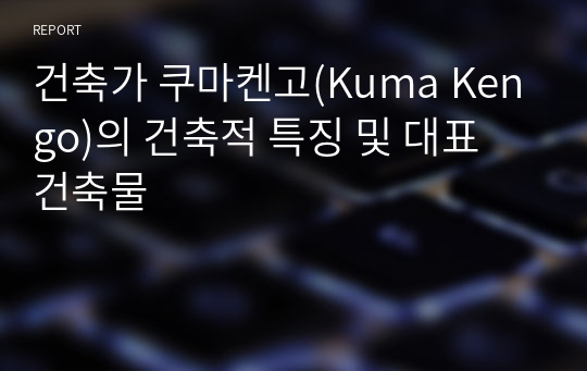 건축가 쿠마켄고(Kuma Kengo)의 건축적 특징 및 대표 건축물