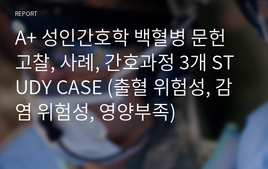 A+ 성인간호학 백혈병 문헌고찰, 사례, 간호과정 3개 STUDY CASE (출혈 위험성, 감염 위험성, 영양부족)