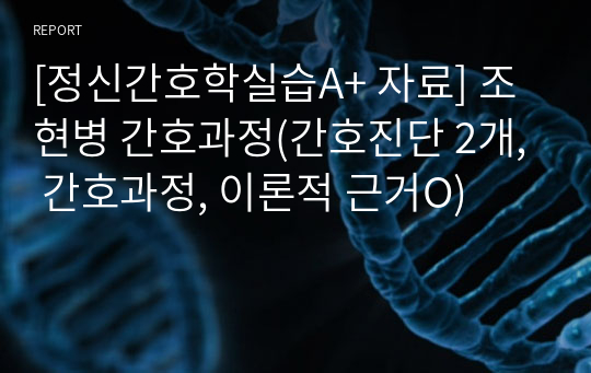 [정신간호학실습A+ 자료] 조현병 간호과정(간호진단 2개, 간호과정, 이론적 근거O)