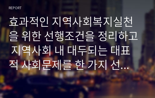 효과적인 지역사회복지실천을 위한 선행조건을 정리하고 지역사회 내 대두되는 대표적 사회문제를 한 가지 선정하여 문제 해결을 위한 자신만의 프로그램을 제시해 보고 활동내용 및 기대효과 등에 대해 구체적으로 설명해보시오.