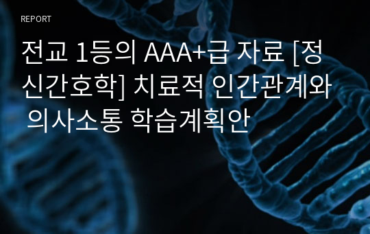 전교 1등의 AAA+급 자료 [정신간호학] 치료적 인간관계와 의사소통 학습계획안