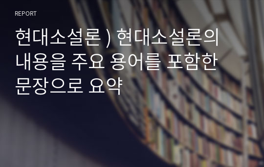 현대소설론 ) 현대소설론의 내용을 주요 용어를 포함한 문장으로 요약