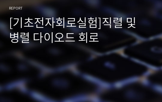 [기초전자회로실험]직렬 및 병렬 다이오드 회로