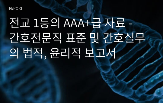 전교 1등의 AAA+급 자료 - 간호전문직 표준 및 간호실무의 법적, 윤리적 보고서