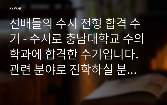 선배들의 수시 전형 합격 수기 - 수시로 충남대학교 수의학과에 합격한 수기입니다. 관련 분야로 진학하실 분들은 필독하십시오.