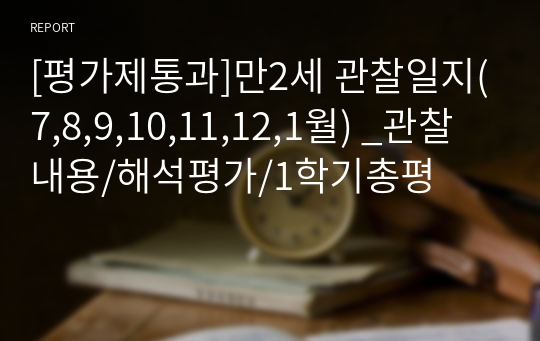 [평가제통과]만2세 관찰일지(7,8,9,10,11,12,1월) _관찰내용/해석평가/1학기총평