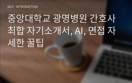 중앙대학교 광명병원 간호사 최합 자기소개서, AI, 면접 자세한 꿀팁