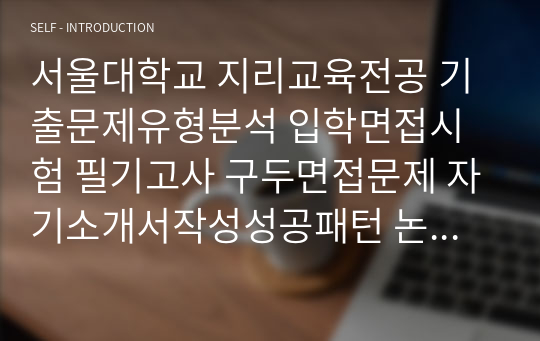 서울대학교 지리교육전공 기출문제유형분석 입학면접시험 필기고사 구두면접문제 자기소개서작성성공패턴 논술주제 연구계획서 지원동기작성요령