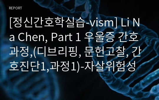 [정신간호학실습-vism] Li Na Chen, Part 1 우울증 간호과정,(디브리핑, 문헌고찰, 간호진단1,과정1)-자살위험성