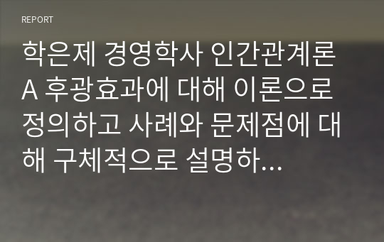 학은제 경영학사 인간관계론 A 후광효과에 대해 이론으로 정의하고 사례와 문제점에 대해 구체적으로 설명하세요.