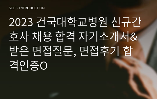 2024대비 2023 건국대학교병원 신규간호사 채용 합격 자기소개서&amp;받은 면접질문, 면접후기 합격인증O