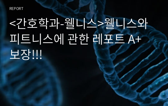 &lt;간호학과-웰니스&gt;웰니스와 피트니스에 관한 레포트 A+ 보장!!!