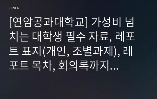 [연암공과대학교] 가성비 넘치는 대학생 필수 자료, 레포트 표지(개인, 조별과제), 레포트 목차, 회의록까지 드립니다.