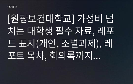 [원광보건대학교] 가성비 넘치는 대학생 필수 자료, 레포트 표지(개인, 조별과제), 레포트 목차, 회의록까지 드립니다.