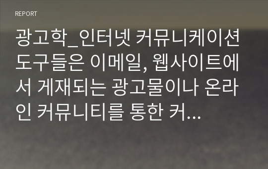 광고학_인터넷 커뮤니케이션 도구들은 이메일, 웹사이트에서 게재되는 광고물이나 온라인 커뮤니티를 통한 커뮤니케이션 등 다양하다. 인터넷광고에 대하여 논하시오.