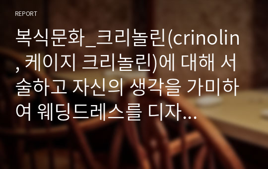 복식문화_크리놀린(crinolin, 케이지 크리놀린)에 대해 서술하고 자신의 생각을 가미하여 웨딩드레스를 디자인해보세요. (본인이 생각하는 디자인을 서술하여 글로 작성해주세요. 본인이 생각한 웨딩드레스 디자인을 직접 드로잉한 이미지 첨부의 경우 선택 사항입니다.)