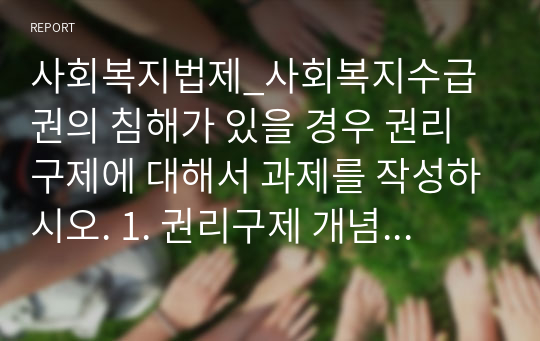 사회복지법제_사회복지수급권의 침해가 있을 경우 권리구제에 대해서 과제를 작성하시오. 1. 권리구제 개념 설명 2. 사회복지법에서 권리구제를 두는 이유 3. 권리구제의 유형 4. 권리구제 침해 사례를 기사검색을 통해서 제시