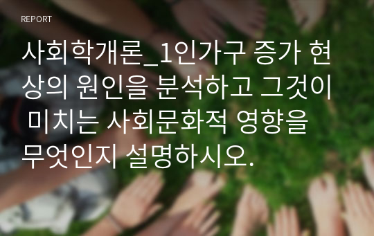 사회학개론_1인가구 증가 현상의 원인을 분석하고 그것이 미치는 사회문화적 영향을 무엇인지 설명하시오.