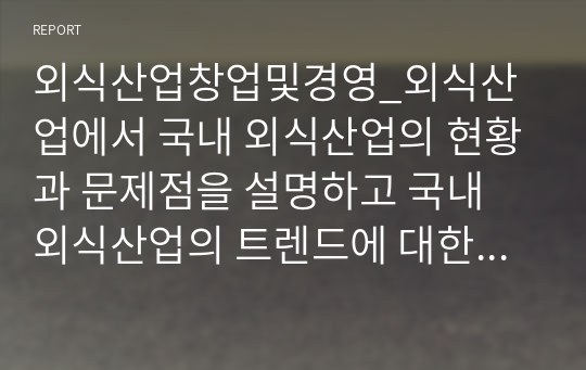 외식산업창업및경영_외식산업에서 국내 외식산업의 현황과 문제점을 설명하고 국내 외식산업의 트렌드에 대한 전망을 제시하시오.