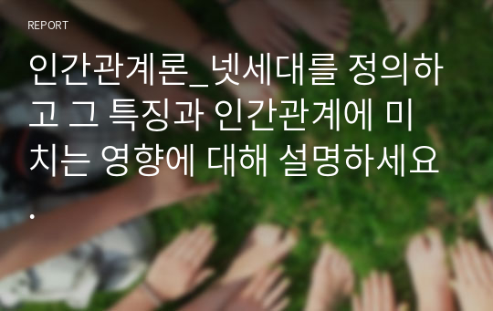 인간관계론_넷세대를 정의하고 그 특징과 인간관계에 미치는 영향에 대해 설명하세요.