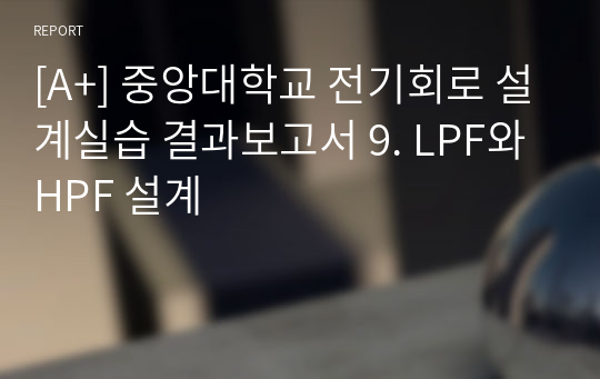 [A+] 중앙대학교 전기회로 설계실습 결과보고서 9. LPF와 HPF 설계