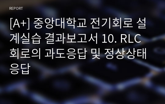 [A+] 중앙대학교 전기회로 설계실습 결과보고서 10. RLC 회로의 과도응답 및 정상상태응답