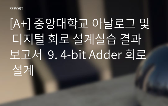 [A+] 중앙대학교 아날로그및디지털회로설계실습 결과보고서  9. 4-bit Adder 회로 설계