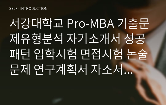 서강대학교 Pro-MBA 기출문제유형분석 자기소개서 성공패턴 입학시험 면접시험 논술문제 연구계획서 자소서 입력항목분석 지원동기작성요령