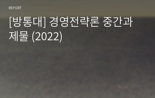 [방통대] 경영전략론 중간과제물 (2022)