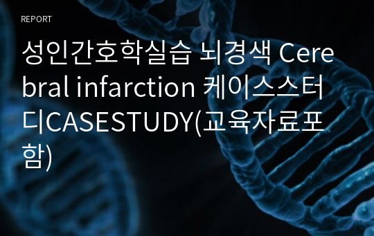 성인간호학실습 뇌경색 Cerebral infarction 케이스스터디CASESTUDY(교육자료포함)