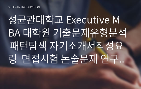 성균관대학교 Executive MBA 대학원 기출문제유형분석 패턴탐색 자기소개서작성요령  면접시험 논술문제 연구계획서 지원동기작성요령