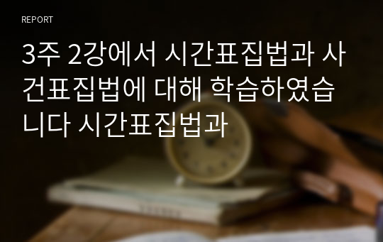 3주 2강에서 시간표집법과 사건표집법에 대해 학습하였습니다 시간표집법과