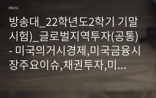 방송대_22학년도2학기 기말시험)_글로벌지역투자(공통) - 미국의거시경제,미국금융시장주요이슈,채권투자,미국에서향후유망한투자처