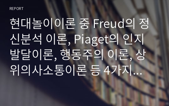 현대놀이이론 중 Freud의 정신분석 이론, Piaget의 인지발달이론, 행동주의 이론, 상위의사소통이론 등 4가지에 대한 각각의 핵심개념을 정리하고, 각 이론이 지니는 시사점을 제시해 보세요.