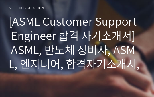 [ASML Customer Support Engineer 합격 자기소개서] ASML, 반도체 장비사, ASML, 엔지니어, 합격자기소개서, 자기소개서자소서, 합격 자기소개서, 합격자소서, 합격자기소개서,합격자소서,기업 자기소개서, 기업 자소서, 기업자기소개서, 기업자소서, 취업 자소서, 취업 자기소개서, 면접 자소서, 면접 자기소개서, 이력서