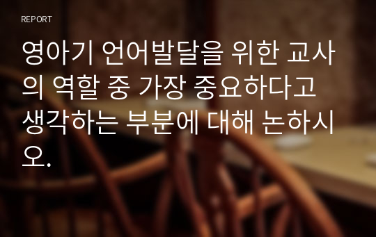 영아기 언어발달을 위한 교사의 역할 중 가장 중요하다고 생각하는 부분에 대해 논하시오.