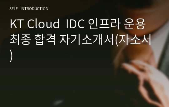 KT Cloud  IDC 인프라 운용 최종 합격 자기소개서(자소서)