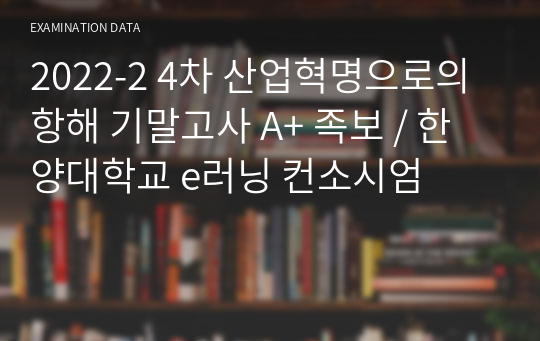 2022-2 4차 산업혁명으로의 항해 기말고사 A+ 족보 / 한양대학교 e러닝 컨소시엄