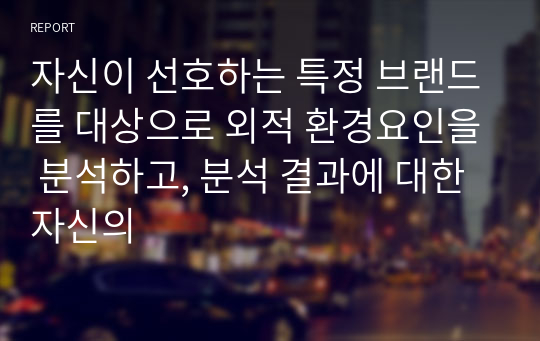 자신이 선호하는 특정 브랜드를 대상으로 외적 환경요인을 분석하고, 분석 결과에 대한 자신의