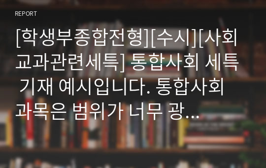 [학생부종합전형][수시][사회교과관련세특] 통합사회 세특 기재 예시입니다. 통합사회 과목은 범위가 너무 광범위하여 세특 작성하기가 매우 어렵습니다. 따라서 본 자료를 보시면 큰 도움이 될 것입니다.