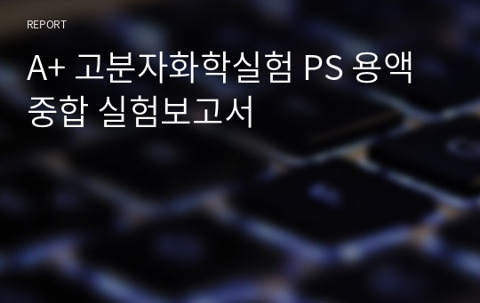 A+ 고분자화학실험 PS 용액중합 실험보고서