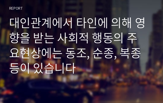 대인관계에서 타인에 의해 영향을 받는 사회적 행동의 주요현상에는 동조, 순종, 복종 등이 있습니다