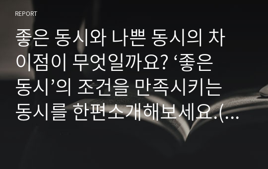 좋은 동시와 나쁜 동시의 차이점이 무엇일까요? ‘좋은 동시’의 조건을 만족시키는 동시를 한편소개해보세요.(본인의 습작동시도 좋음.)