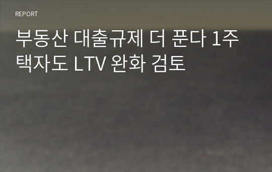 부동산 대출규제 더 푼다 1주택자도 LTV 완화 검토