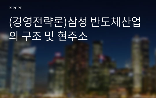 (경영전략론)삼성 반도체산업의 구조 및 현주소